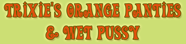 Trixie's Orange Panties & Wet Pussy